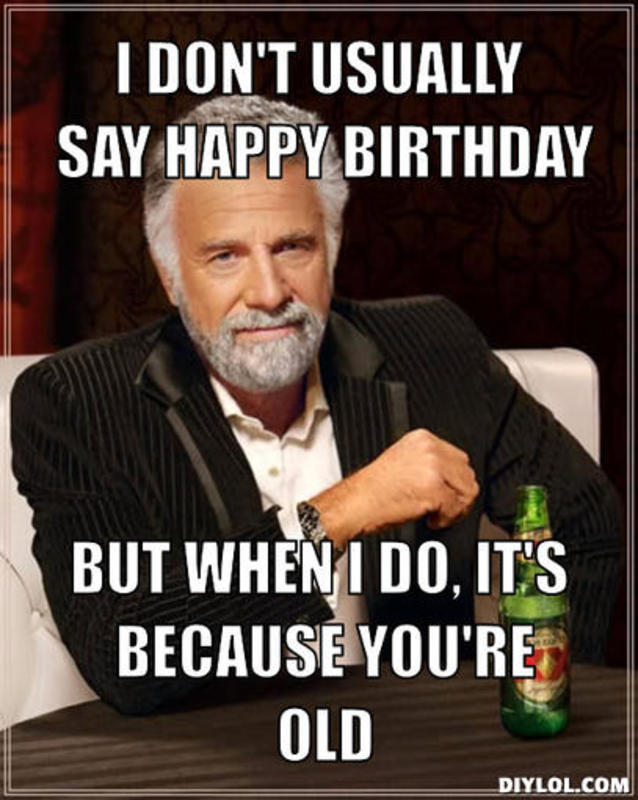 resized_the-most-interesting-man-in-the-world-meme-generator-i-don-t-usually-say-happy-birthday-but-when-i-do-it-s-because-you-re-old-499038.jpg